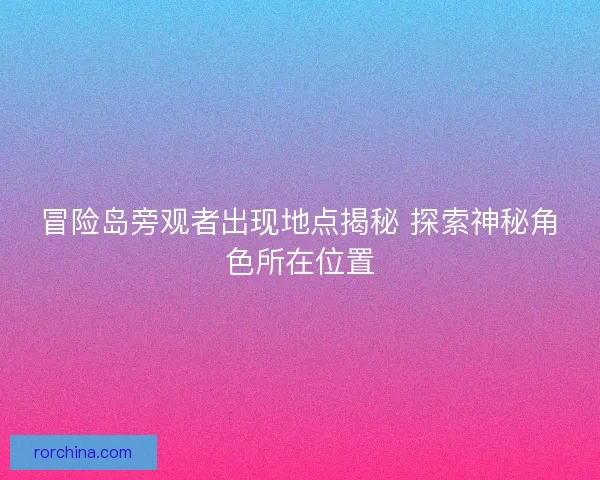 冒险岛旁观者出现地点揭秘 探索神秘角色所在位置