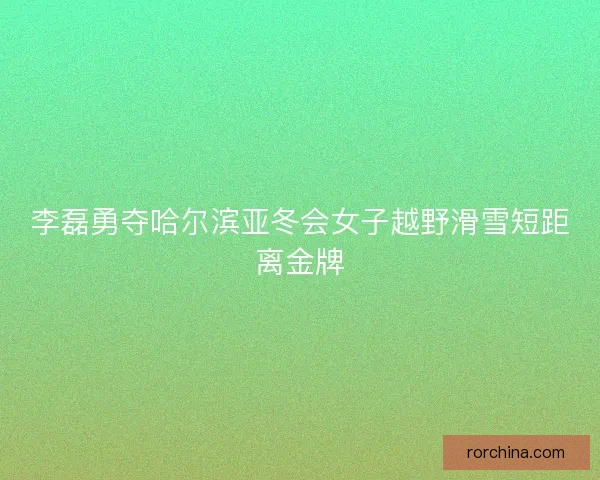 李磊勇夺哈尔滨亚冬会女子越野滑雪短距离金牌