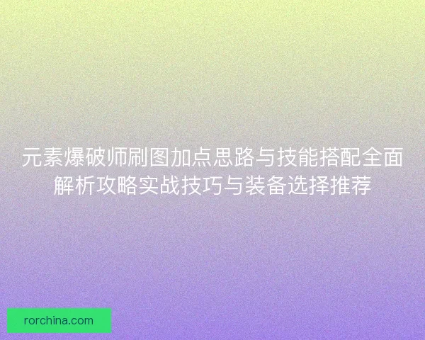 元素爆破师刷图加点思路与技能搭配全面解析攻略实战技巧与装备选择推荐