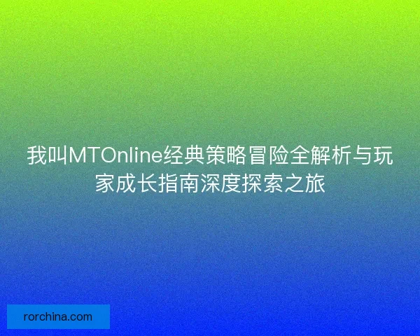 我叫MTOnline经典策略冒险全解析与玩家成长指南深度探索之旅